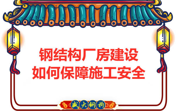 太原鋼結構廠房建設，如何保障施工安全