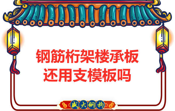 山西鋼結(jié)構(gòu)公司：鋼筋桁架樓承板施工，還用支模板嗎？