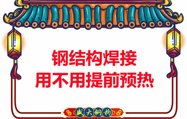 山西鋼結(jié)構(gòu)加工廠，焊接前還用預(yù)熱？