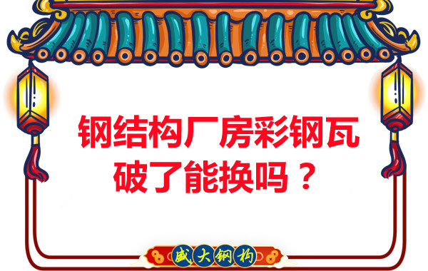 鋼結(jié)構(gòu)廠(chǎng)房彩鋼瓦破了能換嗎？聽(tīng)聽(tīng)大同鋼結(jié)構(gòu)公司怎么說(shuō)