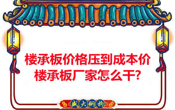 樓承板價格壓到成本價，樓承板廠家怎么干？