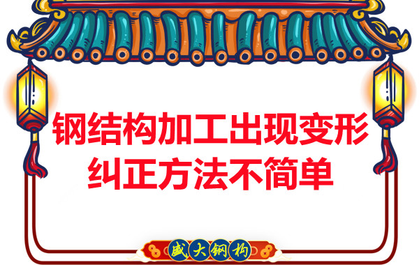 鋼結(jié)構(gòu)加工出現(xiàn)變形，糾正方法可不簡單