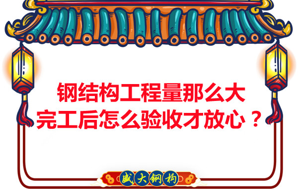 鋼結(jié)構(gòu)工程量那么大，完工后怎么驗收才放心？