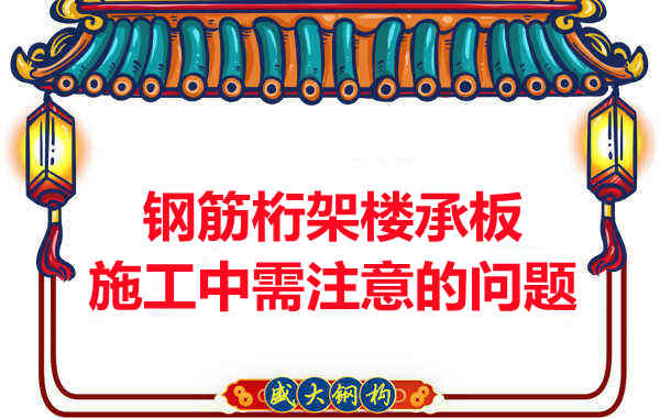 鋼筋桁架樓承板施工中應(yīng)注意哪些問題？