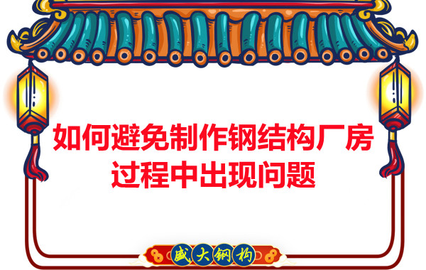 如何避免制作鋼結(jié)構(gòu)廠房過程中出現(xiàn)問題，建議您看這幾點
