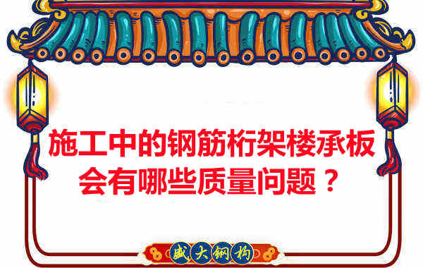施工中的鋼筋桁架樓承板會有哪些質(zhì)量問題？