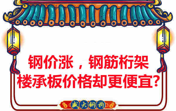 鋼價在漲，鋼筋桁架樓承板價格卻更便宜？