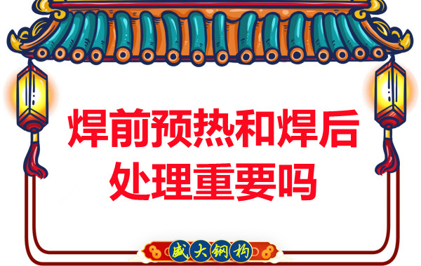 山西鋼結(jié)構(gòu)公司：焊前預(yù)熱和焊后處理重要嗎？