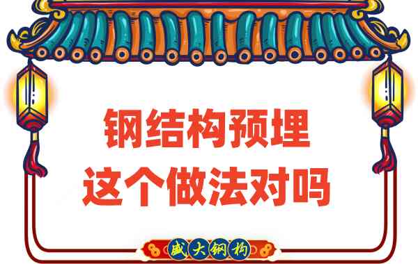 山西鋼結(jié)構(gòu)公司在鋼結(jié)構(gòu)預(yù)埋時的這個做法對嗎？