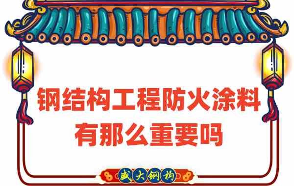 山西鋼結(jié)構(gòu)：鋼結(jié)構(gòu)工程防火涂料有那么重要嗎？