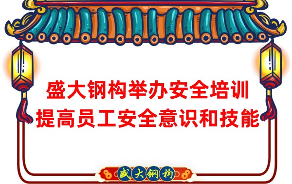 盛大鋼構(gòu)舉辦安全培訓(xùn)，提高員工安全意識(shí)和技能