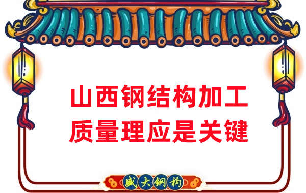 山西鋼結(jié)構(gòu)加工，質(zhì)量理應(yīng)重點(diǎn)關(guān)注
