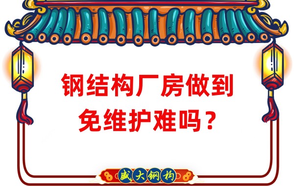 山西鋼結(jié)構(gòu)廠家：鋼結(jié)構(gòu)廠房做到免維護(hù)難嗎？